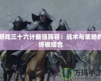 游戲三十六計最強(qiáng)陣容：戰(zhàn)術(shù)與策略的終極結(jié)合