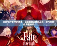 命運守護夜HF劇場版：宿命交錯的終焉之戰(zhàn)，愛與救贖的終極抉擇