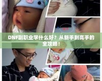 DNF副職業(yè)學(xué)什么好？從新手到高手的全攻略！