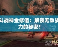 斗戰(zhàn)神金修值：解鎖無敵戰(zhàn)力的秘密！