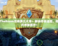 TheRoom攻略第三大章：解鎖終極謎題，揭開(kāi)神秘面紗！