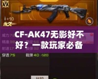 CF-AK47無(wú)影好不好？一款玩家必備的高性能游戲武器分析