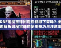 DNF附魔寶珠附魔后能取下來嗎？全面解析附魔寶珠的使用技巧與注意事項