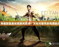 《英雄聯(lián)盟最炫民族風(fēng)歌詞：文化與音樂(lè)的完美融合》