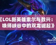 《LOL新英雄索爾與敖興：召喚師峽谷中的雙龍崛起》