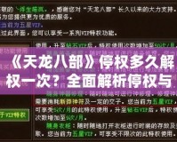 《天龍八部》停權多久解權一次？全面解析停權與解權機制，助你快速恢復游戲暢玩體驗！