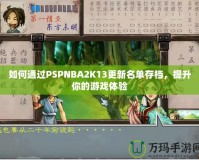 如何通過PSPNBA2K13更新名單存檔，提升你的游戲體驗(yàn)