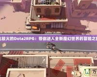 比較火的Dota2RPG：帶你進入全新魔幻世界的冒險之旅