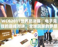 WCG2011世界總決賽：電子競(jìng)技的巔峰對(duì)決，全球玩家的夢(mèng)想舞臺(tái)