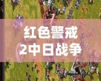 紅色警戒2中日戰(zhàn)爭任務包——帶你重溫二戰(zhàn)歷史的宏大篇章