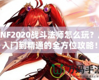 DNF2020戰(zhàn)斗法師怎么玩？從入門到精通的全方位攻略！