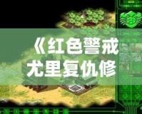 《紅色警戒尤里復(fù)仇修改器PC版：提升游戲體驗，開啟全新戰(zhàn)斗之旅！》