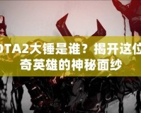 DOTA2大錘是誰(shuí)？揭開(kāi)這位傳奇英雄的神秘面紗