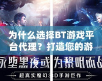 為什么選擇BT游戲平臺代理？打造您的游戲財富之路