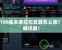 DNF100版本泰拉石武器怎么做？全攻略詳解！