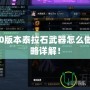 DNF100版本泰拉石武器怎么做？全攻略詳解！