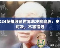 2024英雄聯(lián)盟世界總決賽賽程：史詩對(duì)決，不容錯(cuò)過