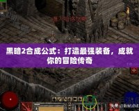 黑暗2合成公式：打造最強裝備，成就你的冒險傳奇