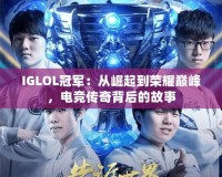 IGLOL冠軍：從崛起到榮耀巔峰，電競傳奇背后的故事