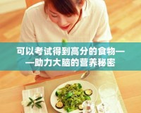 可以考試得到高分的食物——助力大腦的營(yíng)養(yǎng)秘密