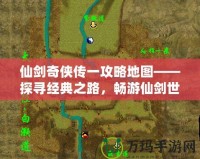 仙劍奇?zhèn)b傳一攻略地圖——探尋經(jīng)典之路，暢游仙劍世界