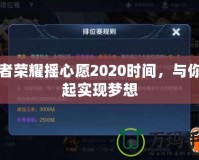 王者榮耀搖心愿2020時(shí)間，與你一起實(shí)現(xiàn)夢(mèng)想