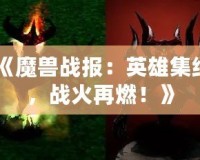 《魔獸戰(zhàn)報：英雄集結(jié)，戰(zhàn)火再燃！》