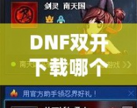 DNF雙開下載哪個(gè)？打造暢快體驗(yàn)，享受雙倍樂趣！