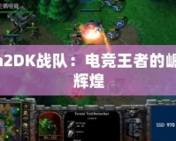 Dota2DK戰(zhàn)隊：電競王者的崛起與輝煌