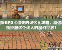 魔獸RPG《遺失的記憶》攻略，助你輕松征服這個(gè)迷人的魔幻世界！