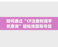 如何通過“CF注冊時間手機查詢”輕松找回賬號信息，保護游戲賬戶安全！