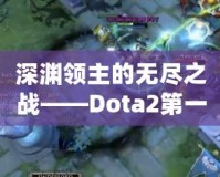 深淵領(lǐng)主的無盡之戰(zhàn)——Dota2第一視角的沉浸式體驗(yàn)