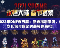 2022年DNF春節(jié)套：新春福利來襲，豪華禮包與限定時裝等你來搶！