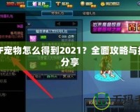 DNF寵物怎么得到2021？全面攻略與技巧分享