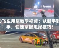 QQ飛車甩尾教學(xué)視頻：從新手到高手，快速掌握甩尾技巧！