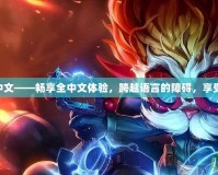 美服LOL改中文——暢享全中文體驗(yàn)，跨越語言的障礙，享受游戲的樂趣