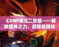 《DNF鬼泣二覺醒——釋放魔神之力，超越極限戰(zhàn)斗體驗(yàn)》