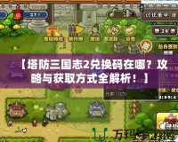 【塔防三國志2兌換碼在哪？攻略與獲取方式全解析！】