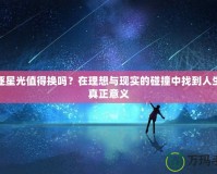 追逐星光值得換嗎？在理想與現(xiàn)實的碰撞中找到人生的真正意義