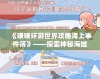 《暖暖環(huán)游世界攻略海上事件簿》——探索神秘海域，揭開海上冒險的真相