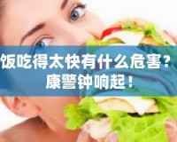 吃飯吃得太快有什么危害？健康警鐘響起！