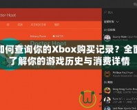 如何查詢你的Xbox購買記錄？全面了解你的游戲歷史與消費(fèi)詳情