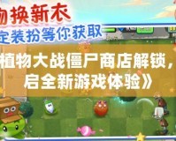 《植物大戰(zhàn)僵尸商店解鎖，開啟全新游戲體驗》