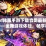 dnf韓服手游下載官網(wǎng)最新版——全新游戲體驗(yàn)，暢享極致打擊感！