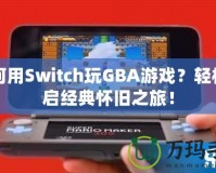 如何用Switch玩GBA游戲？輕松開啟經(jīng)典懷舊之旅！