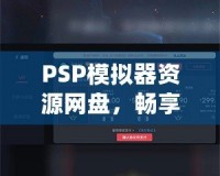 PSP模擬器資源網(wǎng)盤，暢享經(jīng)典游戲的無限樂趣！