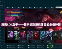 騰訊LOL盒子——暢享極致游戲體驗(yàn)的必備神器