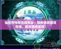 仙劍存檔修改器地址：輕松修改游戲存檔，提升游戲體驗！