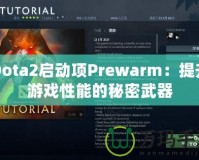 Dota2啟動(dòng)項(xiàng)Prewarm：提升游戲性能的秘密武器