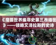 《魔獸世界編年史第三卷插圖》——領(lǐng)略艾澤拉斯的史詩之美